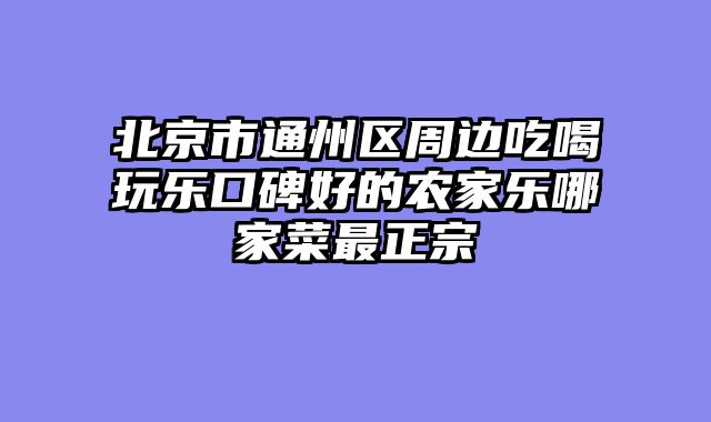 北京市通州区周边吃喝玩乐口碑好的农家乐哪家菜最正宗