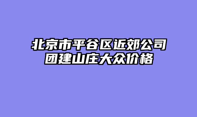 北京市平谷区近郊公司团建山庄大众价格