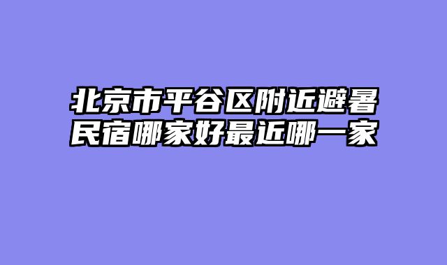 北京市平谷区附近避暑民宿哪家好最近哪一家