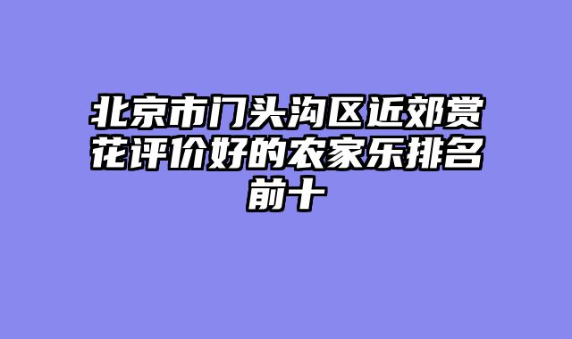 北京市门头沟区近郊赏花评价好的农家乐排名前十