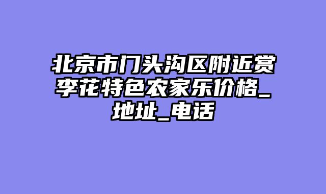 北京市门头沟区附近赏李花特色农家乐价格_地址_电话