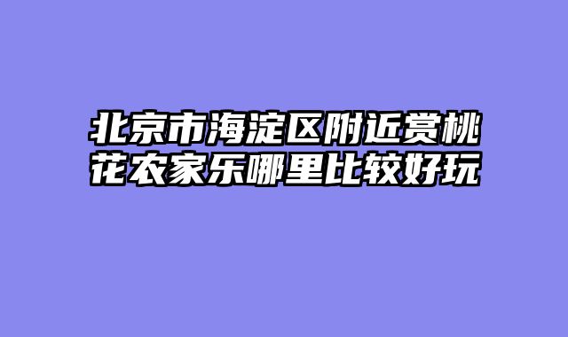 北京市海淀区附近赏桃花农家乐哪里比较好玩