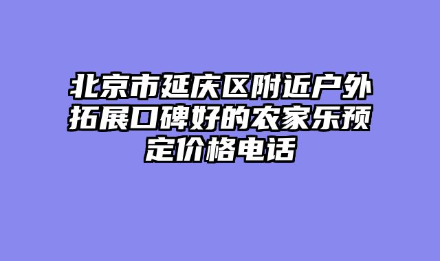 北京市延庆区附近户外拓展口碑好的农家乐预定价格电话