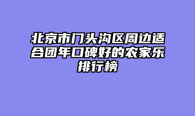 北京市门头沟区周边适合团年口碑好的农家乐排行榜
