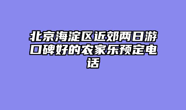 北京海淀区近郊两日游口碑好的农家乐预定电话