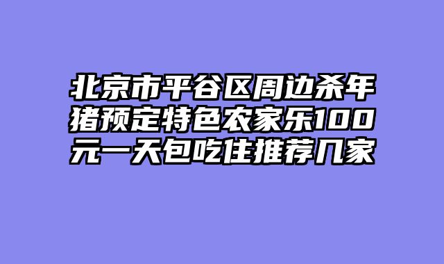 北京市平谷区周边杀年猪预定特色农家乐100元一天包吃住推荐几家