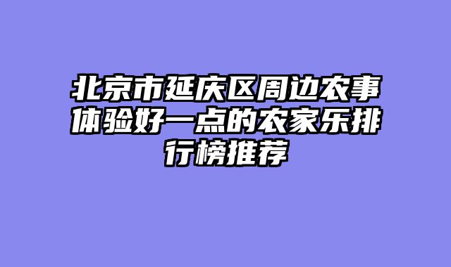 北京市延庆区周边农事体验好一点的农家乐排行榜推荐