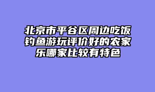 北京市平谷区周边吃饭钓鱼游玩评价好的农家乐哪家比较有特色