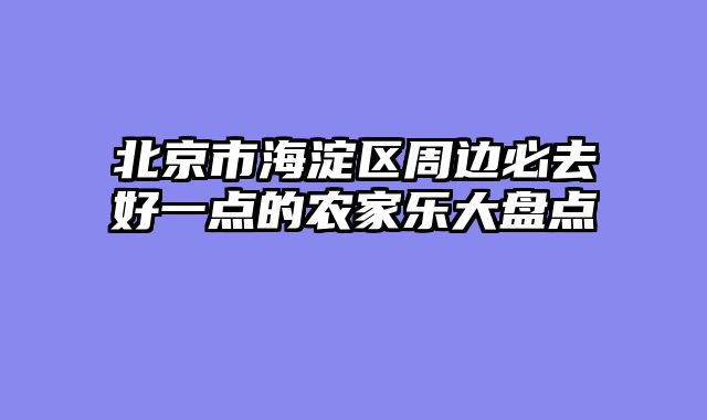 北京市海淀区周边必去好一点的农家乐大盘点