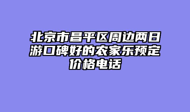 北京市昌平区周边两日游口碑好的农家乐预定价格电话