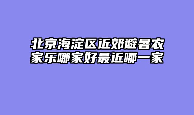 北京海淀区近郊避暑农家乐哪家好最近哪一家