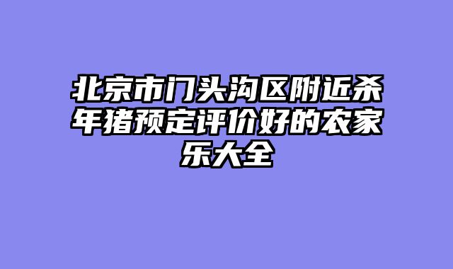 北京市门头沟区附近杀年猪预定评价好的农家乐大全