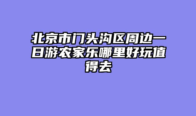 北京市门头沟区周边一日游农家乐哪里好玩值得去