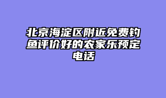 北京海淀区附近免费钓鱼评价好的农家乐预定电话
