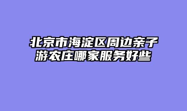北京市海淀区周边亲子游农庄哪家服务好些