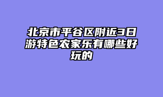 北京市平谷区附近3日游特色农家乐有哪些好玩的