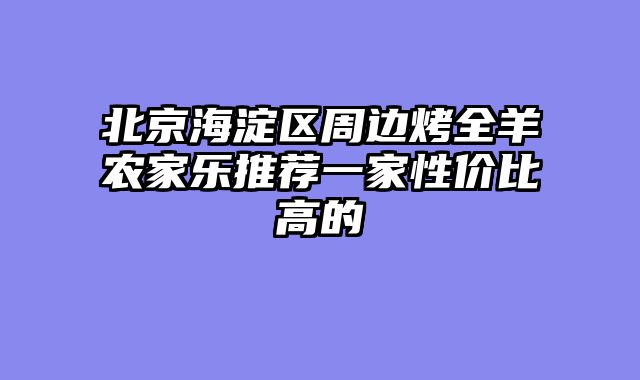 北京海淀区周边烤全羊农家乐推荐一家性价比高的
