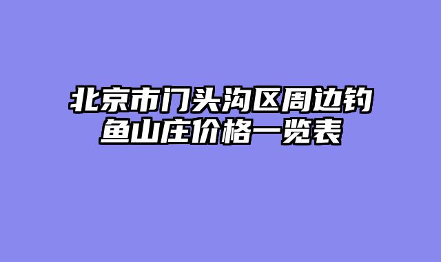 北京市门头沟区周边钓鱼山庄价格一览表