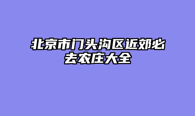 北京市门头沟区近郊必去农庄大全