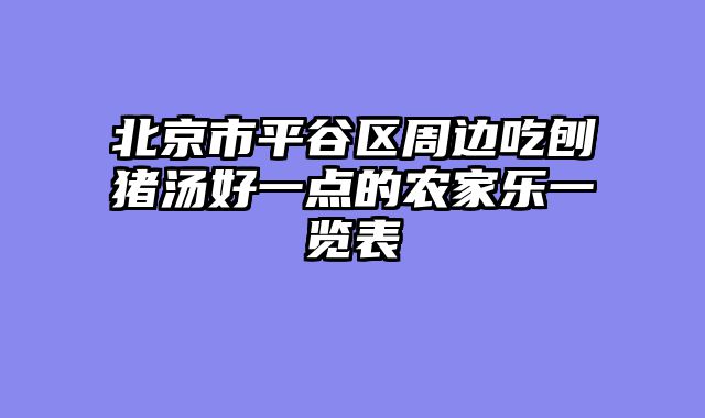 北京市平谷区周边吃刨猪汤好一点的农家乐一览表