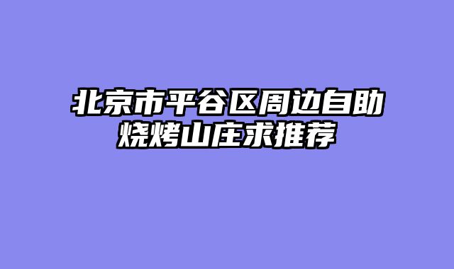 北京市平谷区周边自助烧烤山庄求推荐