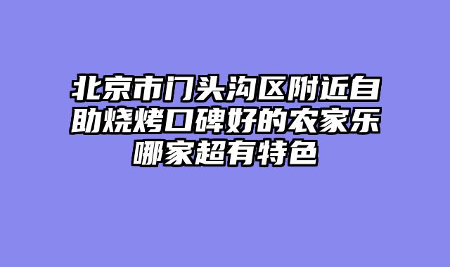 北京市门头沟区附近自助烧烤口碑好的农家乐哪家超有特色