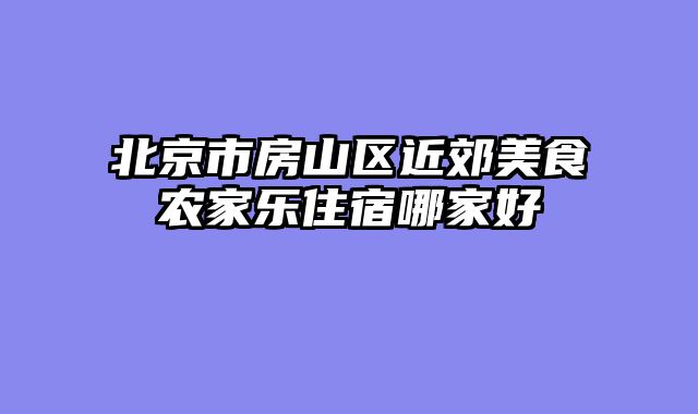 北京市房山区近郊美食农家乐住宿哪家好