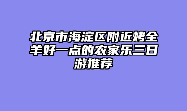 北京市海淀区附近烤全羊好一点的农家乐三日游推荐