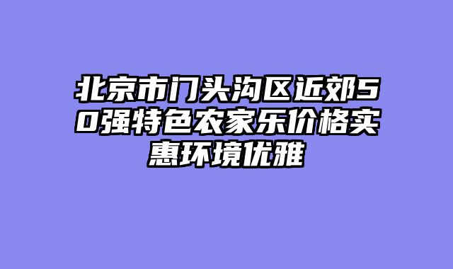 北京市门头沟区近郊50强特色农家乐价格实惠环境优雅