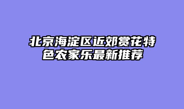 北京海淀区近郊赏花特色农家乐最新推荐