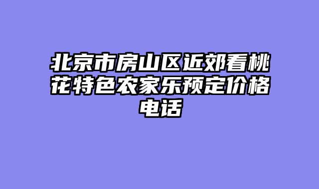 北京市房山区近郊看桃花特色农家乐预定价格电话