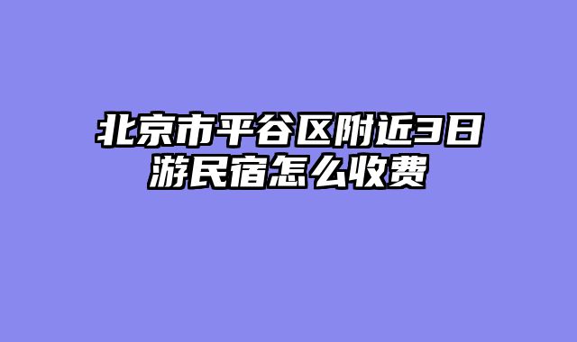 北京市平谷区附近3日游民宿怎么收费
