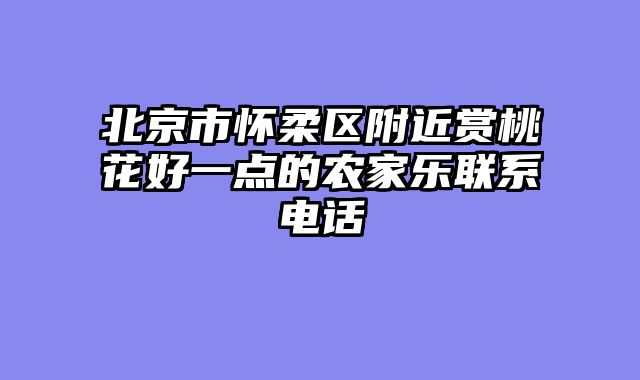 北京市怀柔区附近赏桃花好一点的农家乐联系电话