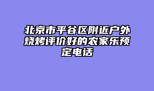 北京市平谷区附近户外烧烤评价好的农家乐预定电话
