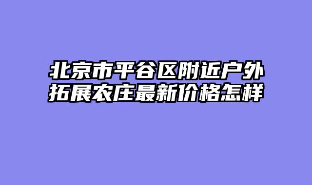 北京市平谷区附近户外拓展农庄最新价格怎样