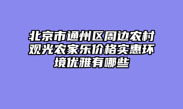 北京市通州区周边农村观光农家乐价格实惠环境优雅有哪些