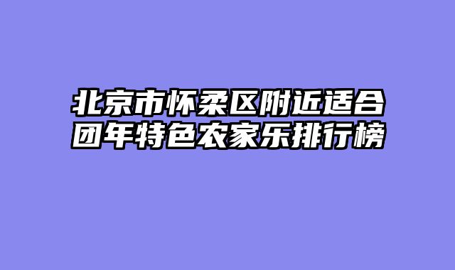 北京市怀柔区附近适合团年特色农家乐排行榜