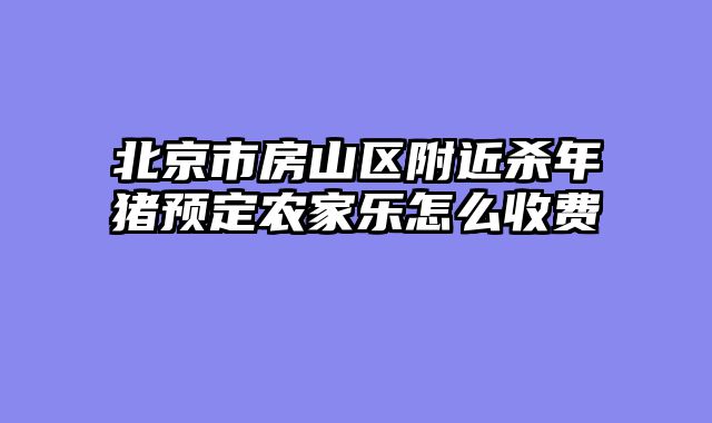 北京市房山区附近杀年猪预定农家乐怎么收费