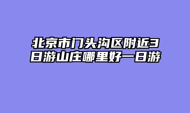 北京市门头沟区附近3日游山庄哪里好一日游