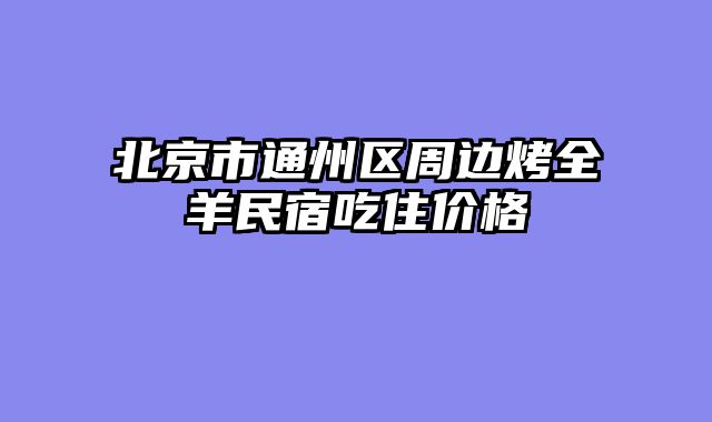 北京市通州区周边烤全羊民宿吃住价格