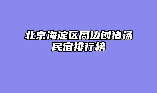 北京海淀区周边刨猪汤民宿排行榜