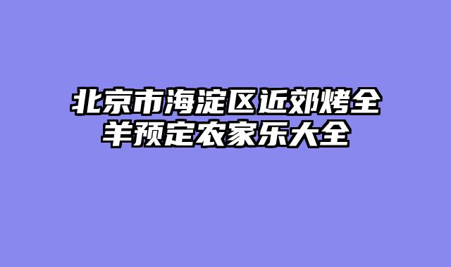 北京市海淀区近郊烤全羊预定农家乐大全