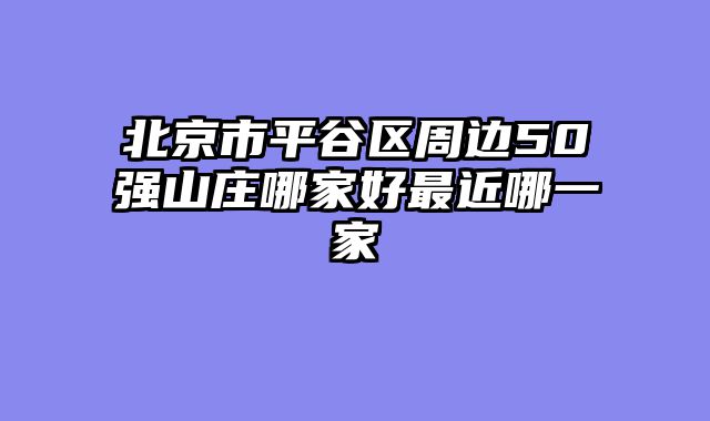 北京市平谷区周边50强山庄哪家好最近哪一家