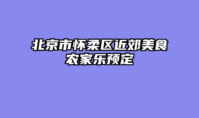 北京市怀柔区近郊美食农家乐预定