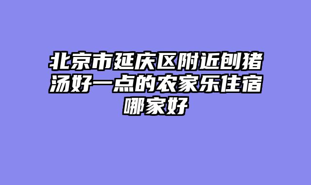 北京市延庆区附近刨猪汤好一点的农家乐住宿哪家好