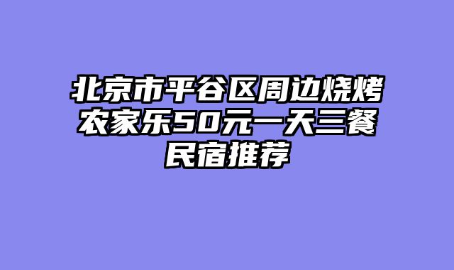 北京市平谷区周边烧烤农家乐50元一天三餐民宿推荐