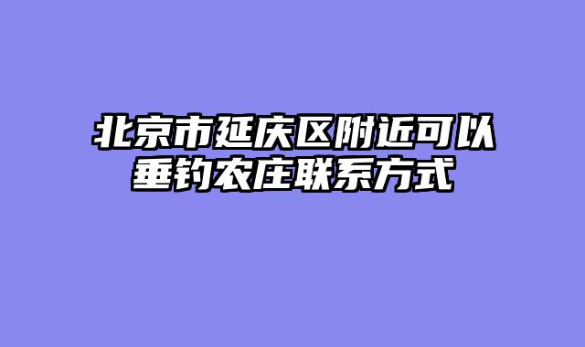 北京市延庆区附近可以垂钓农庄联系方式