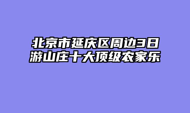 北京市延庆区周边3日游山庄十大顶级农家乐