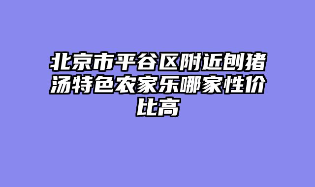 北京市平谷区附近刨猪汤特色农家乐哪家性价比高