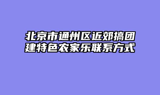 北京市通州区近郊搞团建特色农家乐联系方式